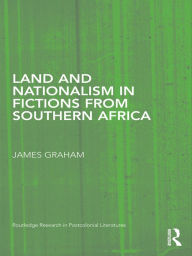 Title: Land and Nationalism in Fictions from Southern Africa, Author: James Graham