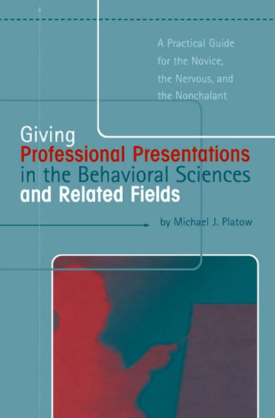 Giving Professional Presentations in the Behavioral Sciences and Related Fields: A Practical Guide for Novice, the Nervous and the Nonchalant