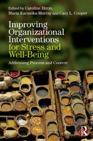 Title: Improving Organizational Interventions For Stress and Well-Being: Addressing Process and Context, Author: Caroline Biron