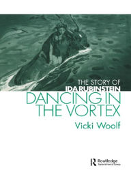 Title: Dancing in the Vortex: The Story of Ida Rubinstein, Author: Vicki Woolf