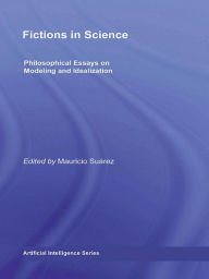 Title: Fictions in Science: Philosophical Essays on Modeling and Idealization, Author: Mauricio Suárez