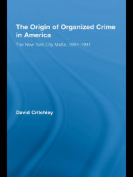 Title: The Origin of Organized Crime in America: The New York City Mafia, 1891-1931, Author: David Critchley