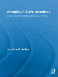 Title: Antebellum Slave Narratives: Cultural and Political Expressions of Africa, Author: Jermaine O. Archer