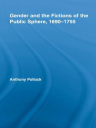 Title: Gender and the Fictions of the Public Sphere, 1690-1755, Author: Anthony Pollock