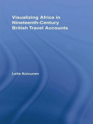 Title: Visualizing Africa in Nineteenth-Century British Travel Accounts, Author: Leila Koivunen