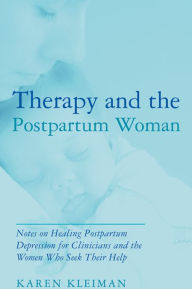 Title: Therapy and the Postpartum Woman: Notes on Healing Postpartum Depression for Clinicians and the Women Who Seek their Help, Author: Karen Kleiman