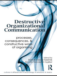 Title: Destructive Organizational Communication: Processes, Consequences, and Constructive Ways of Organizing, Author: Pamela Lutgen-Sandvik