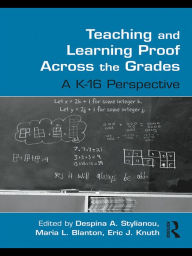 Title: Teaching and Learning Proof Across the Grades: A K-16 Perspective, Author: Despina A. Stylianou