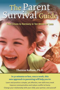 Title: The Parent Survival Guide: From Chaos to Harmony in Ten Weeks or Less, Author: Theresa Kellam