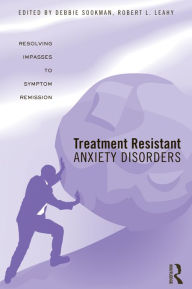 Title: Treatment Resistant Anxiety Disorders: Resolving Impasses to Symptom Remission, Author: Deborah Sookman