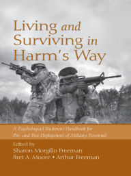 Title: Living and Surviving in Harm's Way: A Psychological Treatment Handbook for Pre- and Post-Deployment of Military Personnel, Author: Sharon Morgillo Freeman