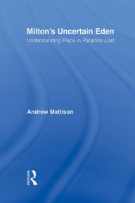 Title: Milton's Uncertain Eden: Understanding Place in Paradise Lost, Author: Andrew Mattison