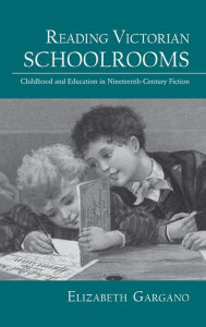 Title: Reading Victorian Schoolrooms: Childhood and Education in Nineteenth-Century Fiction, Author: Elizabeth Gargano
