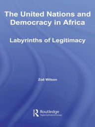 Title: The United Nations and Democracy in Africa: Labyrinths of Legitimacy, Author: Zoë Wilson
