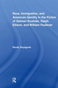Title: Race, Immigration, and American Identity in the Fiction of Salman Rushdie, Ralph Ellison, and William Faulkner, Author: Randy Boyagoda
