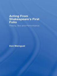 Title: Acting from Shakespeare's First Folio: Theory, Text and Performance, Author: Don Weingust