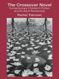 Title: The Crossover Novel: Contemporary Children's Fiction and Its Adult Readership, Author: Rachel Falconer