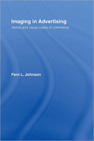 Title: Imaging in Advertising: Verbal and Visual Codes of Commerce, Author: Fern L. Johnson