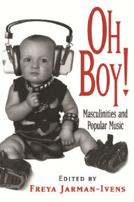 Title: Oh Boy!: Masculinities and Popular Music, Author: Freya Jarman-Ivens