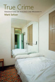 Title: True Crime: Observations on Violence and Modernity, Author: Mark Seltzer