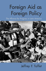 Title: Foreign Aid as Foreign Policy: The Alliance for Progress in Latin America, Author: Jeffrey Taffet
