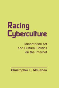 Title: Racing Cyberculture: Minoritarian Art and Cultural Politics on the Internet, Author: Christopher L. McGahan