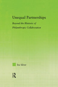 Title: Unequal Partnerships: Beyond the Rhetoric of Philanthropic Collaboration, Author: Ira Silver