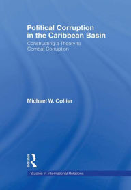 Title: Political Corruption in the Caribbean Basin: Constructing a Theory to Combat Corruption, Author: Michael W. Collier