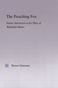 Title: The Preaching Fox: Elements of Festive Subversion in the Plays of the Wakefield Master, Author: Warren E. Edminster