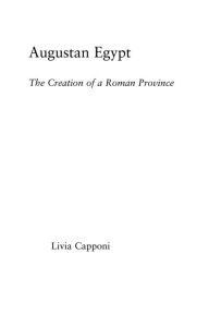 Title: Augustan Egypt: The Creation of a Roman Province, Author: Livia Capponi