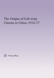 Title: The Origins of Leftwing Cinema in China, 1932-37, Author: Vivian Shen