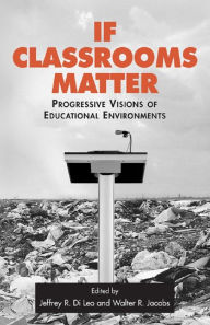 Title: If Classrooms Matter: Progressive Visions of Educational Environments, Author: Jeffrey Di Leo