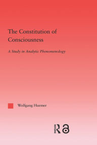 Title: The Constitution of Consciousness: A Study in Analytic Phenomenology, Author: Wolfgang Huemer