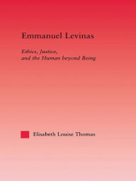 Title: Emmanuel Levinas: Ethics, Justice, and the Human Beyond Being, Author: Lis Thomas