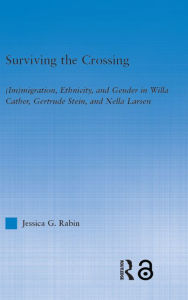 Title: Surviving the Crossing: (Im)migration, Ethnicity, and Gender in Willa Cather, Gertrude Stein, and Nella Larsen, Author: Jessica Rabin