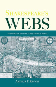 Title: Shakespeare's Webs: Networks of Meaning in Renaissance Drama, Author: Arthur F. Kinney