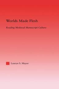 Title: Worlds Made Flesh: Chronicle Histories and Medieval Manuscript Culture, Author: Lauryn Mayer