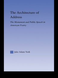 Title: The Architecture of Address: The Monument and Public Speech in American Poetry, Author: Jake Adam York