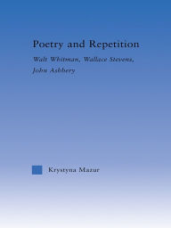 Title: Poetry and Repetition: Walt Whitman, Wallace Stevens, John Ashbery, Author: Krystyna Mazur