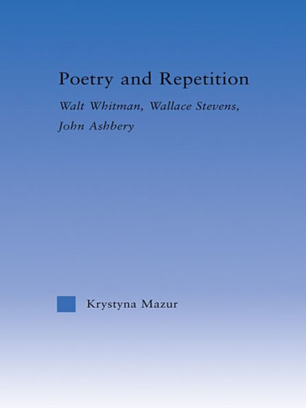 Poetry and Repetition: Walt Whitman, Wallace Stevens, John Ashbery