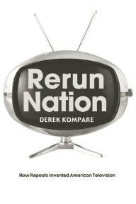 Title: Rerun Nation: How Repeats Invented American Television, Author: Derek Kompare