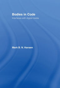 Title: Bodies in Code: Interfaces with Digital Media, Author: Mark B. N. Hansen