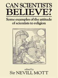 Title: Can Scientists Believe: Some Examples of the Attitude of Scientists to Religion, Author: Sir Nevill Mott