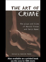 Title: The Art of Crime: The Plays and Film of Harold Pinter and David Mamet, Author: Leslie Kane
