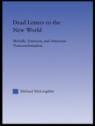 Title: Dead Letters to the New World: Melville, Emerson, and American Transcendentalism, Author: Michael McLoughlin