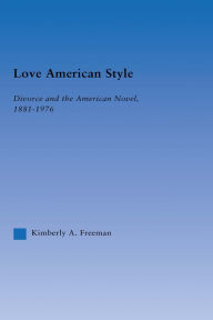 Title: Love American Style: Divorce and the American Novel, 1881-1976, Author: Kimberly Freeman