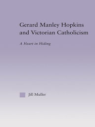 Title: Gerard Manley Hopkins and Victorian Catholicism: A Heart in Hiding, Author: Jill Muller