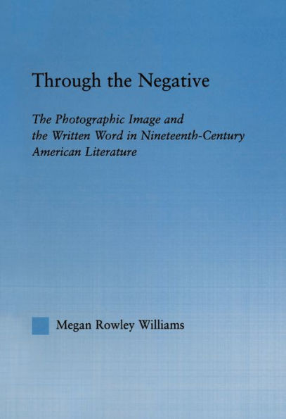 Through the Negative: The Photographic Image and the Written Word in Nineteenth-Century American Literature