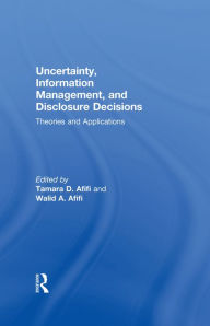 Title: Uncertainty, Information Management, and Disclosure Decisions: Theories and Applications, Author: Tamara Afifi