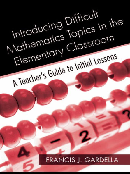 Introducing Difficult Mathematics Topics in the Elementary Classroom: A Teacher's Guide to Initial Lessons